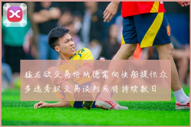 猛龙欲交易伦纳德需向快船提供众多选秀权交易谈判或将持续数日