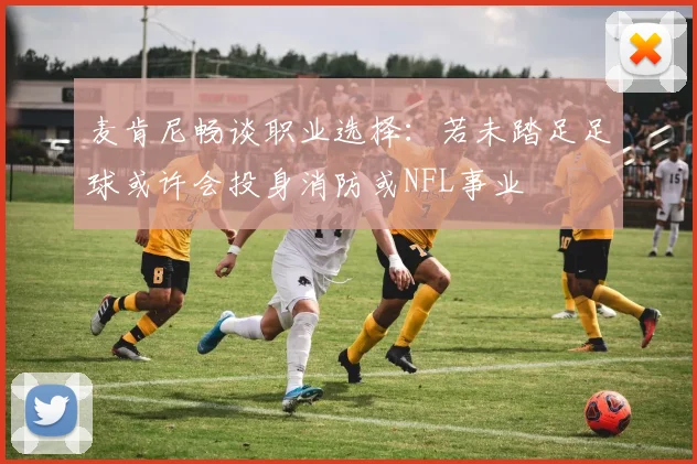 麦肯尼畅谈职业选择：若未踏足足球或许会投身消防或NFL事业