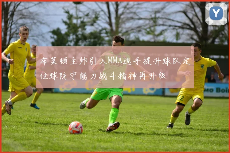布莱顿主帅引入MMA选手提升球队定位球防守能力战斗精神再升级