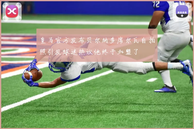 皇马官方发布贝尔纳多席尔瓦自拍照引发球迷热议他终于加盟了